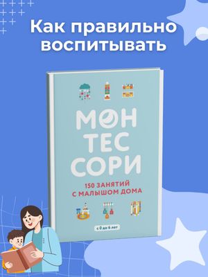 Монтессори. 150 занятий с малышом дома