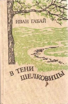 В тени шелковицы: Повести и рассказы книга автора Габай Иван