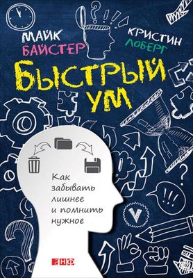 Майк Байстер, Кристин Лоберг Быстрый ум Как забывать лишнее и помнить