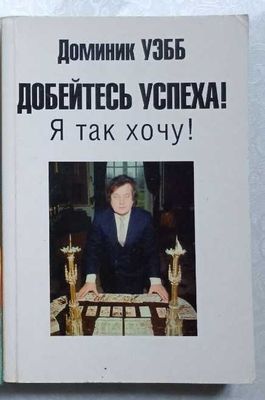 Автор Доминик Уэбб. Книга "Добейтесь успеха! Я так хочу!"