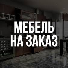 Мебель на заказ по вашему вкусу