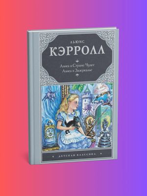 Алиса в Стране чудес. Алиса в Зазеркалье