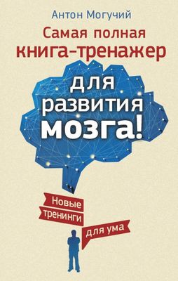 Антон Могучий Самая полная книга-тренажер для развития мозга! Новые тр