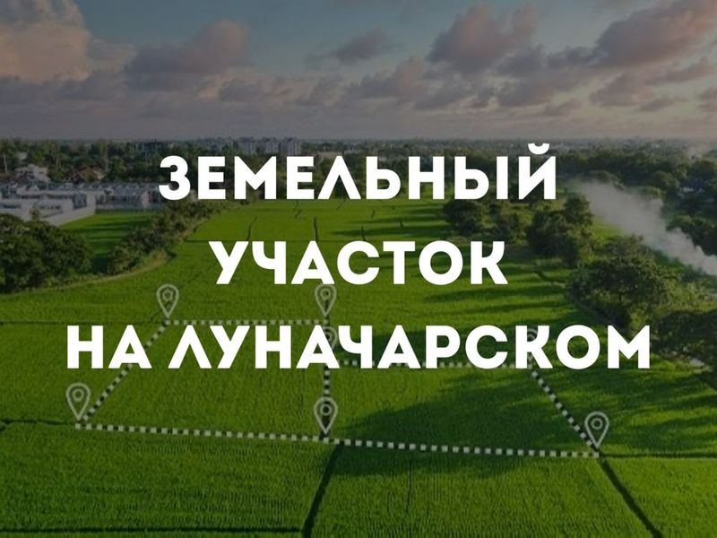 Продается земля (50 сото) под строительство на Луначарском, БИЙ Продается земля (50 сото) под строительство на Луначарском, БИЙ